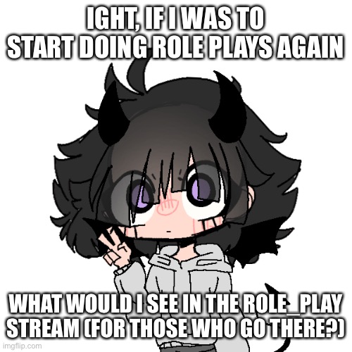 Been a while since I’ve been there, are they still doing “POV” and “WDYD” role plays? | IGHT, IF I WAS TO START DOING ROLE PLAYS AGAIN; WHAT WOULD I SEE IN THE ROLE_PLAY STREAM (FOR THOSE WHO GO THERE?) | made w/ Imgflip meme maker