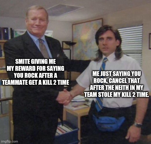 the office congratulations | SMITE GIVING ME MY REWARD FOR SAYING YOU ROCK AFTER A TEAMMATE GET A KILL 2 TIME; ME JUST SAYING YOU ROCK, CANCEL THAT AFTER THE NEITH IN MY TEAM STOLE MY KILL 2 TIME. | image tagged in the office congratulations,gank | made w/ Imgflip meme maker
