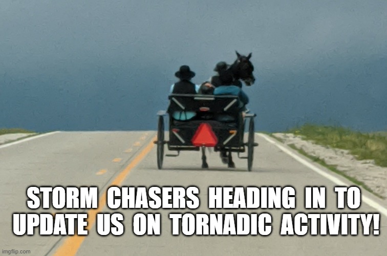 Storm Chasers | STORM  CHASERS  HEADING  IN  TO  UPDATE  US  ON  TORNADIC  ACTIVITY! | image tagged in amish,chasers | made w/ Imgflip meme maker