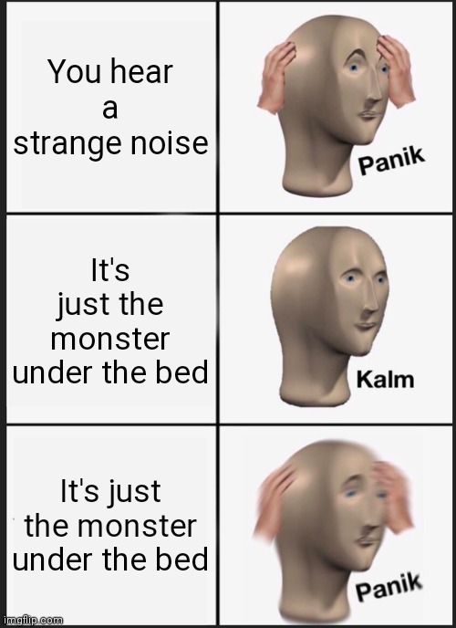 Good night | You hear a strange noise; It's just the monster under the bed; It's just the monster under the bed | image tagged in memes,panik kalm panik | made w/ Imgflip meme maker