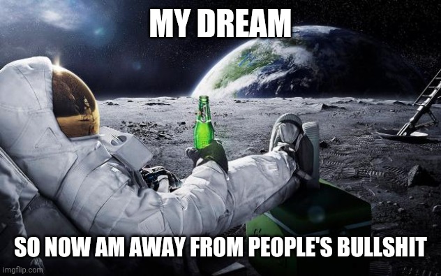 Dream | MY DREAM; SO NOW AM AWAY FROM PEOPLE'S BULLSHIT | image tagged in chillin' astronaut | made w/ Imgflip meme maker
