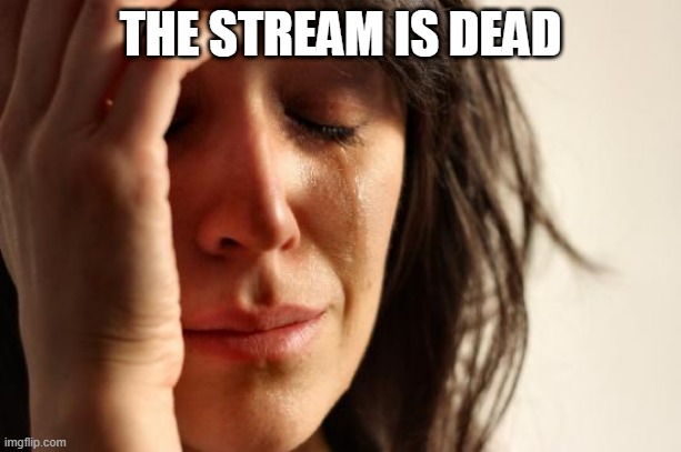 First World Problems |  THE STREAM IS DEAD | image tagged in memes,first world problems | made w/ Imgflip meme maker