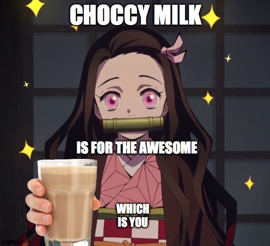 Nezuko gives you more choccy milk | CHOCCY MILK; IS FOR THE AWESOME; WHICH IS YOU | image tagged in nezuko demon slayer,choccy milk,have some choccy milk | made w/ Imgflip meme maker