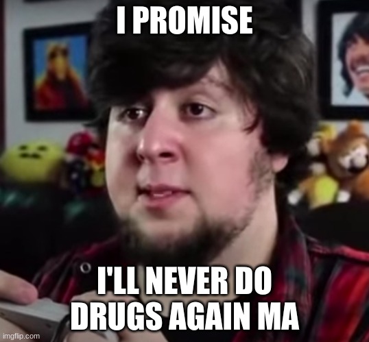 i promise i'll never do drugs again ma | I PROMISE; I'LL NEVER DO DRUGS AGAIN MA | image tagged in jontron | made w/ Imgflip meme maker