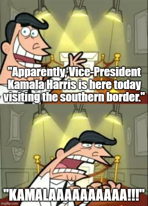 U.S. border crisis meme - "Apparently VP Kamala Harris is here today visiting the southern U.S. border. A no-show. KAMALA! |  "Apparently, Vice-President Kamala Harris is here today visiting the southern border."; "KAMALAAAAAAAAAA!!!" | image tagged in memes,political meme,american politics,kamala harris,biden harris administration is incompetent,southern us border crisis | made w/ Imgflip meme maker