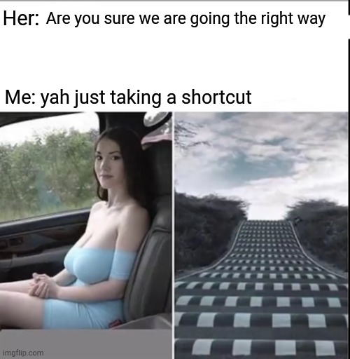 Are you sure we are going the right way; Her:; Me: yah just taking a shortcut | image tagged in hehe boi | made w/ Imgflip meme maker