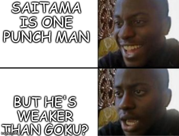 Why? | SAITAMA IS ONE PUNCH MAN; BUT HE'S WEAKER THAN GOKU? | image tagged in oh yeah oh no | made w/ Imgflip meme maker