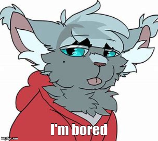 My furaffinity account is in the comments ^w^ | I'm bored | made w/ Imgflip meme maker