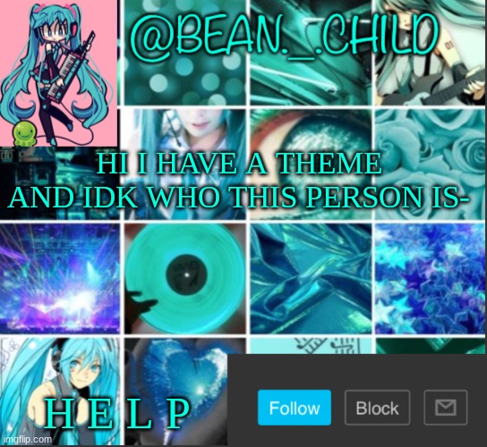 Bean’s Miku template | HI I HAVE A THEME AND IDK WHO THIS PERSON IS-; H E L P | image tagged in bean s miku template | made w/ Imgflip meme maker