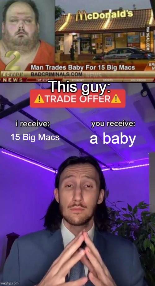 If babies could be patties... Yes! | This guy:; 15 Big Macs; a baby | image tagged in trade offer,trade,man | made w/ Imgflip meme maker