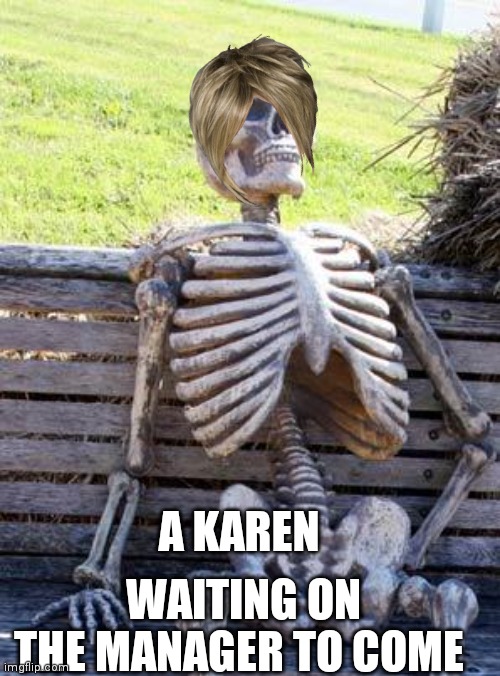Waiting Skeleton Meme |  A KAREN; WAITING ON THE MANAGER TO COME | image tagged in memes,waiting skeleton | made w/ Imgflip meme maker