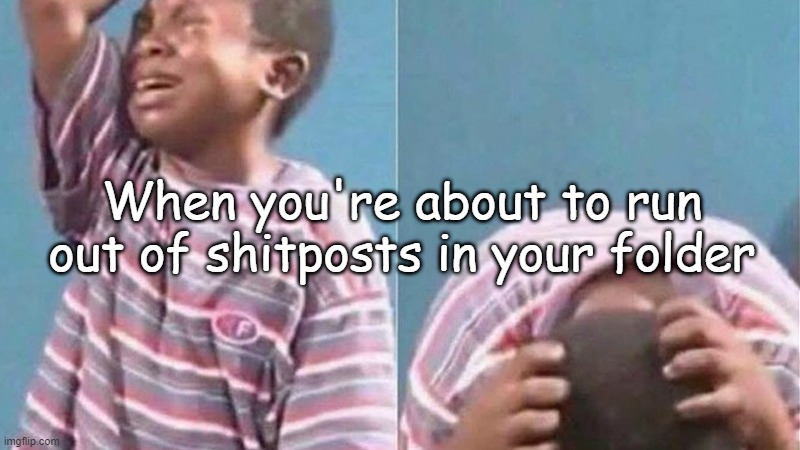 Welp, time to go shitpost scavenging :p | When you're about to run out of shitposts in your folder | image tagged in crying black kid | made w/ Imgflip meme maker