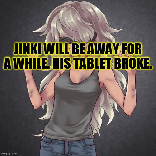 JINKI WILL BE AWAY FOR A WHILE. HIS TABLET BROKE. | made w/ Imgflip meme maker