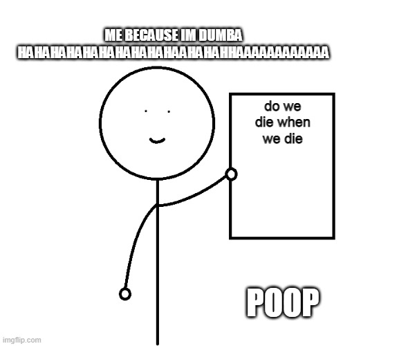 ME BECAUSE IM DUMBA HAHAHAHAHAHAHAHAHAHAAHAHAHHAAAAAAAAAAAA; do we die when we die; POOP | image tagged in stickman paper | made w/ Imgflip meme maker