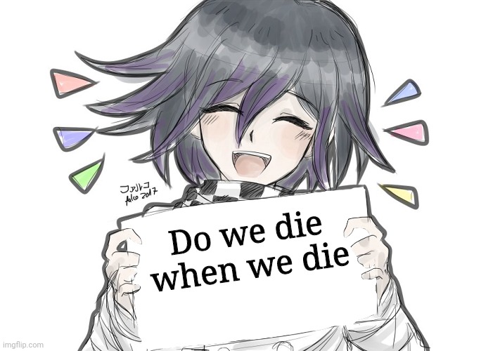 Kokichi holding blank sign | Do we die when we die | image tagged in kokichi holding blank sign | made w/ Imgflip meme maker