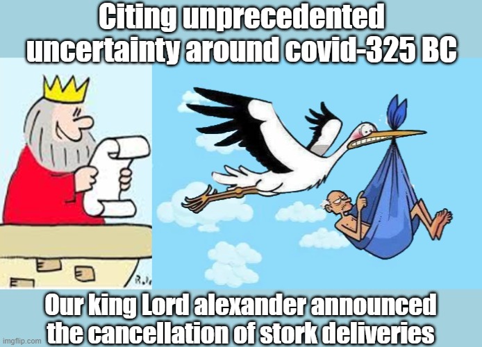 Ancient pandemic | Citing unprecedented uncertainty around covid-325 BC; Our king Lord alexander announced the cancellation of stork deliveries | image tagged in covid | made w/ Imgflip meme maker