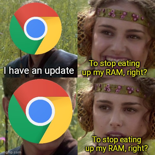 To stop eating my RAM, right? | To stop eating up my RAM, right? I have an update; To stop eating up my RAM, right? | image tagged in for the better right,star wars yoda,anakin skywalker,padme,anakin padme 4 panel | made w/ Imgflip meme maker