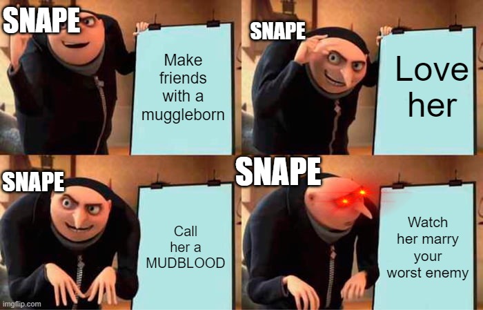 Snae's lan | SNAPE; SNAPE; Love her; Make friends with a muggleborn; SNAPE; SNAPE; Call her a MUDBLOOD; Watch her marry your worst enemy | image tagged in memes,gru's plan,snape | made w/ Imgflip meme maker