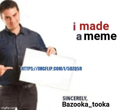 HTTPS://IMGFLIP.COM/I/5DZQ5R | image tagged in i made a meme | made w/ Imgflip meme maker