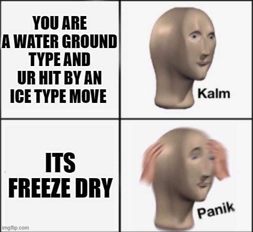lol wai this place so ded | YOU ARE A WATER GROUND TYPE AND UR HIT BY AN ICE TYPE MOVE; ITS FREEZE DRY | image tagged in kalm panik | made w/ Imgflip meme maker