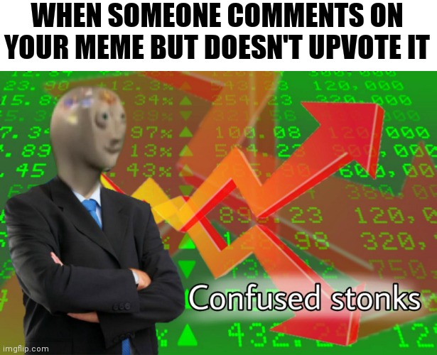 Confused Stonks | WHEN SOMEONE COMMENTS ON YOUR MEME BUT DOESN'T UPVOTE IT | image tagged in confused stonks | made w/ Imgflip meme maker
