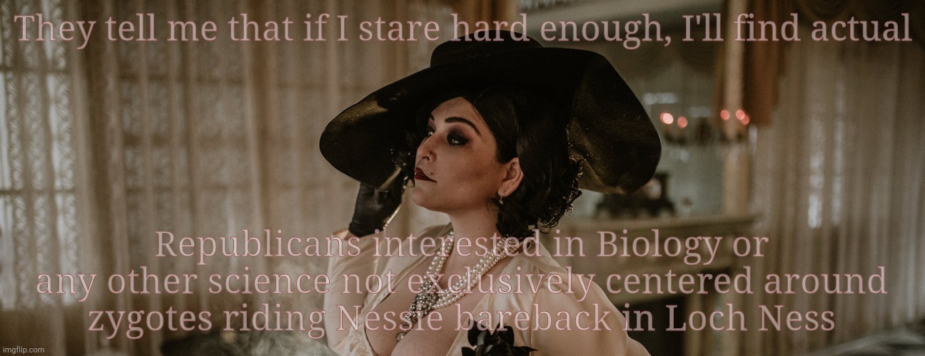 Lady Dimitrescu | They tell me that if I stare hard enough, I'll find actual Republicans interested in Biology or any other science not exclusively centered a | made w/ Imgflip meme maker