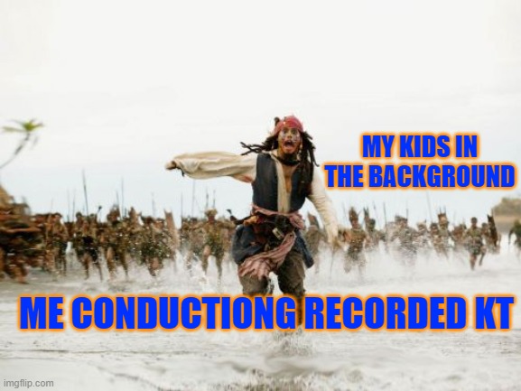 Recorded KT with Kids | MY KIDS IN THE BACKGROUND; ME CONDUCTIONG RECORDED KT | image tagged in memes,jack sparrow being chased | made w/ Imgflip meme maker