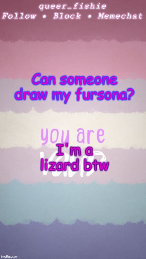 queer_fishie's template | Can someone draw my fursona? I'm a lizard btw | image tagged in queer_fishie's template | made w/ Imgflip meme maker
