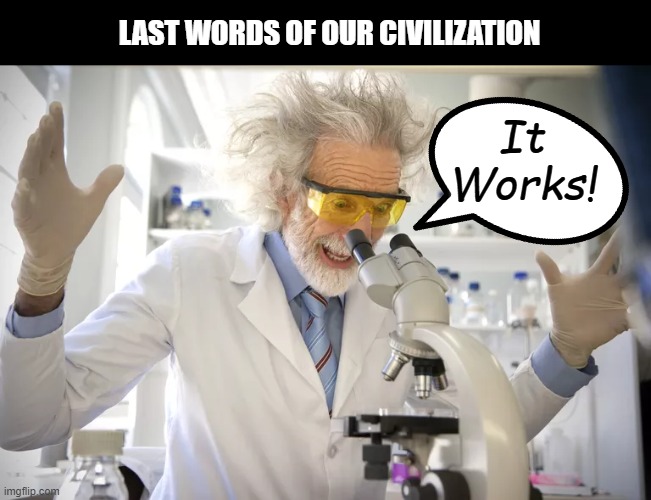 Last words of our civilization | LAST WORDS OF OUR CIVILIZATION; It Works! | image tagged in laboratory,virus,scientist,pandemic,lab,last words | made w/ Imgflip meme maker