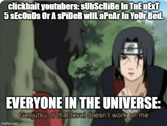 clickbait people dont fool us | clickbait youtubers: sUbScRiBe In TnE nExT 5 sEcOnDs Or A sPiDeR wIlL aPeAr In YoUr Bed. EVERYONE IN THE UNIVERSE: | image tagged in genjutsu of that level doesn't work on me | made w/ Imgflip meme maker