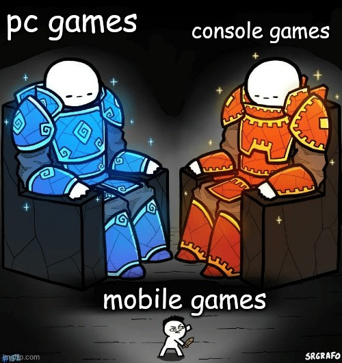 i mean seriously | console games; pc games; mobile games | image tagged in srgrafo 152 | made w/ Imgflip meme maker