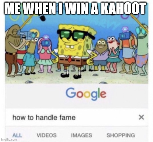 How to handle fame | ME WHEN I WIN A KAHOOT | image tagged in how to handle fame | made w/ Imgflip meme maker