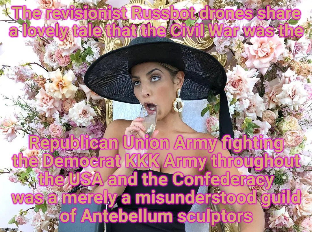 Jade Tunchy | The revisionist Russbot drones share  a lovely tale that the Civil War was the Republican Union Army fighting the Democrat KKK Army througho | made w/ Imgflip meme maker