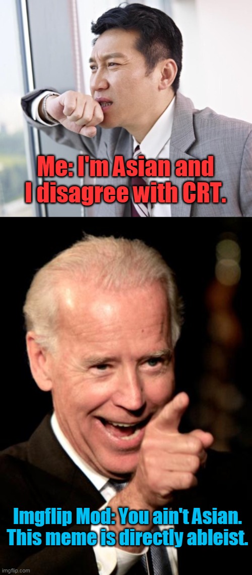 Nothing like having free speech censored by communists. | Me: I'm Asian and I disagree with CRT. Imgflip Mod: You ain't Asian. This meme is directly ableist. | image tagged in pensive asian,memes,smilin biden,communist,lefties,imgflip mods | made w/ Imgflip meme maker
