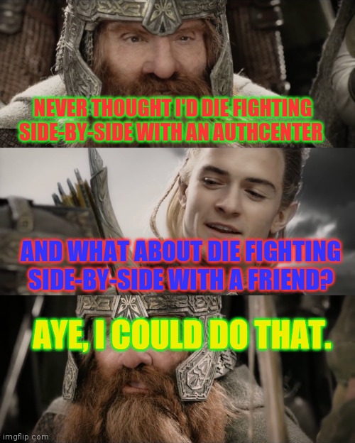 Aye, I Could Do That Blank | NEVER THOUGHT I'D DIE FIGHTING SIDE-BY-SIDE WITH AN AUTHCENTER; AND WHAT ABOUT DIE FIGHTING SIDE-BY-SIDE WITH A FRIEND? AYE, I COULD DO THAT. | image tagged in aye i could do that blank | made w/ Imgflip meme maker