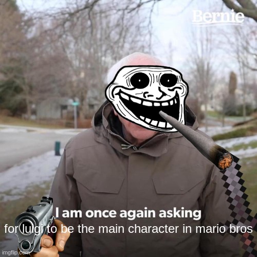 Bernie I Am Once Again Asking For Your Support | for luigi to be the main character in mario bros | image tagged in memes,bernie i am once again asking for your support | made w/ Imgflip meme maker