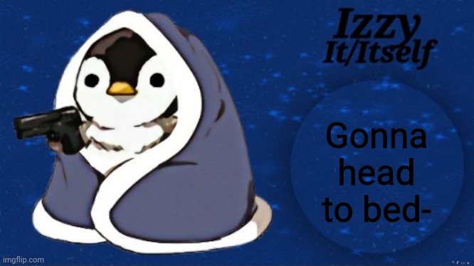 Izzy | Gonna head to bed- | image tagged in izzy | made w/ Imgflip meme maker