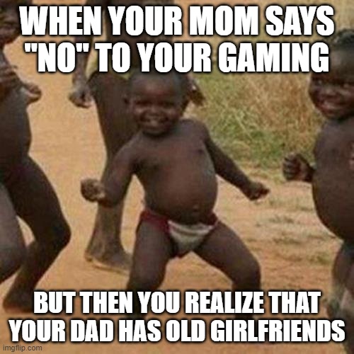 Third World Success Kid | WHEN YOUR MOM SAYS "NO" TO YOUR GAMING; BUT THEN YOU REALIZE THAT YOUR DAD HAS OLD GIRLFRIENDS | image tagged in memes,third world success kid | made w/ Imgflip meme maker