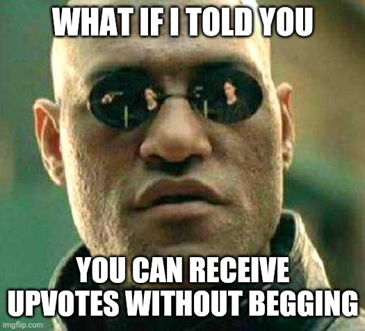 What if i told you | WHAT IF I TOLD YOU; YOU CAN RECEIVE UPVOTES WITHOUT BEGGING | image tagged in what if i told you | made w/ Imgflip meme maker