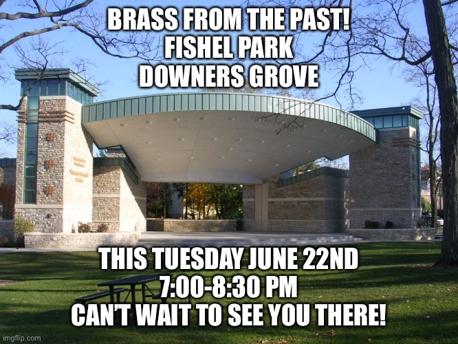 BRASS FROM THE PAST!
FISHEL PARK
DOWNERS GROVE; THIS TUESDAY JUNE 22ND
7:00-8:30 PM
CAN’T WAIT TO SEE YOU THERE! | made w/ Imgflip meme maker