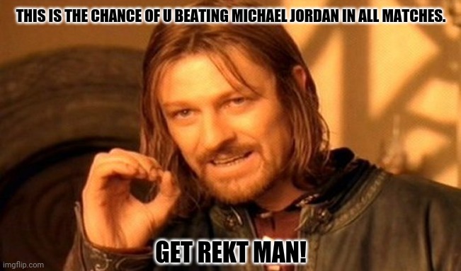 One Does Not Simply | THIS IS THE CHANCE OF U BEATING MICHAEL JORDAN IN ALL MATCHES. GET REKT MAN! | image tagged in memes,one does not simply,football | made w/ Imgflip meme maker