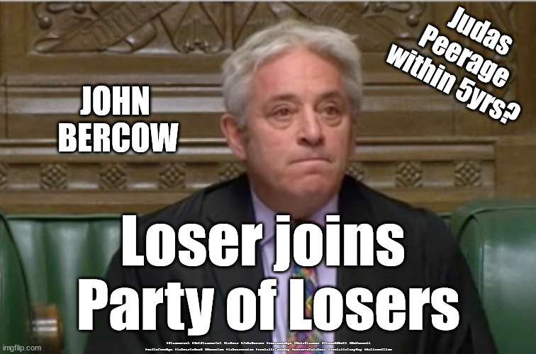 Burcow - Peerage pledge? | Judas
Peerage 
within 5yrs? JOHN 
BERCOW; Loser joins 
Party of Losers; #Starmerout #GetStarmerOut #Labour #JohnBercow #wearecorbyn #KeirStarmer #DianeAbbott #McDonnell #cultofcorbyn #labourisdead #Momentum #labourracism #socialistsunday #nevervotelabour #socialistanyday #Antisemitism | image tagged in judas traitor,labourisdead,short arse bully,john bercow disgraced,ex speaker,peerage | made w/ Imgflip meme maker
