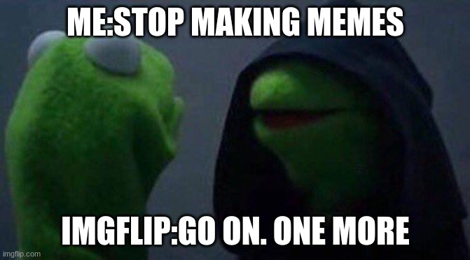 kermit me to me | ME:STOP MAKING MEMES; IMGFLIP:GO ON. ONE MORE | image tagged in kermit me to me | made w/ Imgflip meme maker