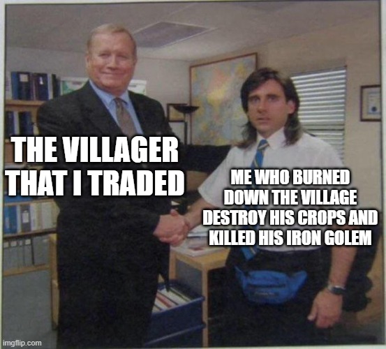 villagers be like | THE VILLAGER THAT I TRADED; ME WHO BURNED DOWN THE VILLAGE DESTROY HIS CROPS AND KILLED HIS IRON GOLEM | image tagged in the office handshake,minecraft villagers | made w/ Imgflip meme maker