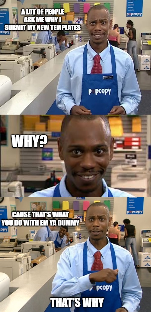 pretty self explanatory if you've ever seen the PopCopy skit on Dave Chapelle show | A LOT OF PEOPLE ASK ME WHY I SUBMIT MY NEW TEMPLATES; WHY? CAUSE THAT'S WHAT YOU DO WITH EM YA DUMMY; THAT'S WHY | image tagged in pop copy dave chapelle,new template,why | made w/ Imgflip meme maker
