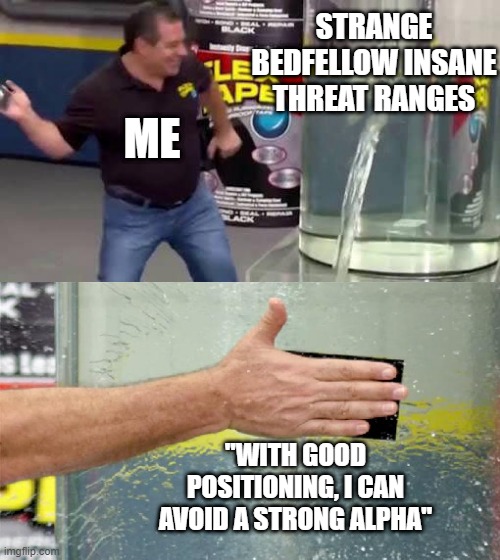 Flex Tape | STRANGE BEDFELLOW INSANE THREAT RANGES; ME; "WITH GOOD POSITIONING, I CAN AVOID A STRONG ALPHA" | image tagged in flex tape | made w/ Imgflip meme maker