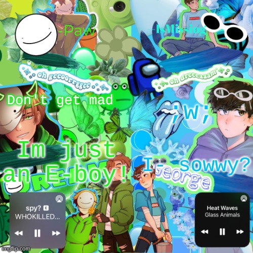 Paw's MiXXXed temp | Don't get mad; ;w;; Im just an E-boy! I- sowwy? | image tagged in paw's mixxxed temp | made w/ Imgflip meme maker