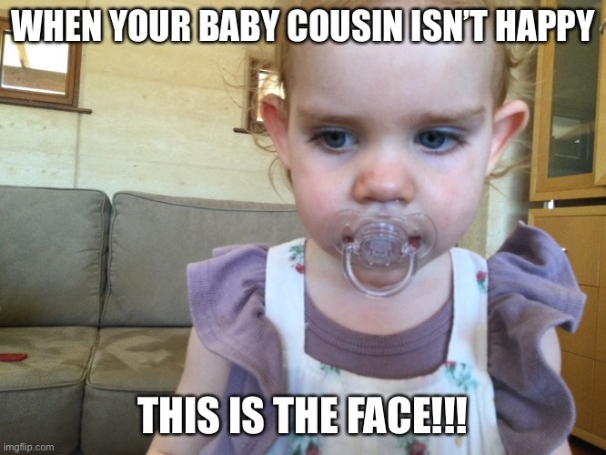 Babies life | WHEN YOUR BABY COUSIN ISN’T HAPPY; THIS IS THE FACE!!! | image tagged in funny | made w/ Imgflip meme maker