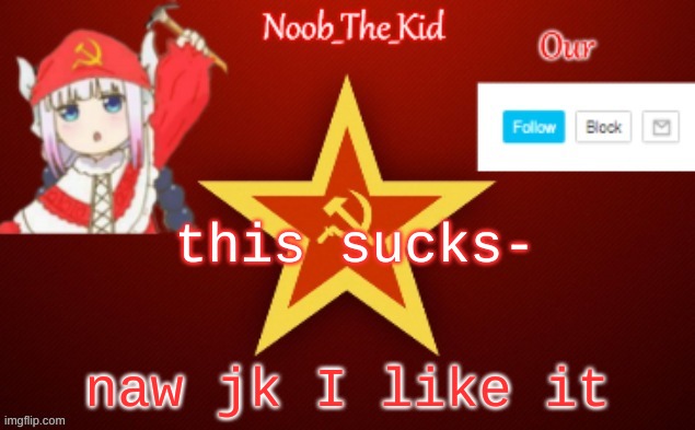 Noob_The_Kid USSR temp | this sucks-; naw jk I like it | image tagged in noob_the_kid ussr temp | made w/ Imgflip meme maker