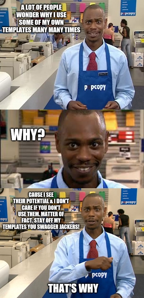 Yeah...What he said ya swagger jackers | A LOT OF PEOPLE WONDER WHY I USE SOME OF MY OWN TEMPLATES MANY MANY TIMES; WHY? CAUSE I SEE THEIR POTENTIAL & I DON'T CARE IF YOU DON'T USE THEM. MATTER OF FACT. STAY OFF MY TEMPLATES YOU SWAGGER JACKERS! THAT'S WHY | image tagged in pop copy dave chapelle,swagger jackers,meme template | made w/ Imgflip meme maker